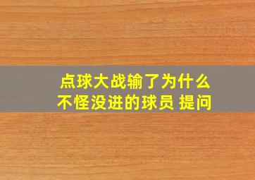 点球大战输了为什么不怪没进的球员 提问